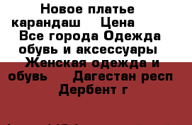 Новое платье - карандаш  › Цена ­ 800 - Все города Одежда, обувь и аксессуары » Женская одежда и обувь   . Дагестан респ.,Дербент г.